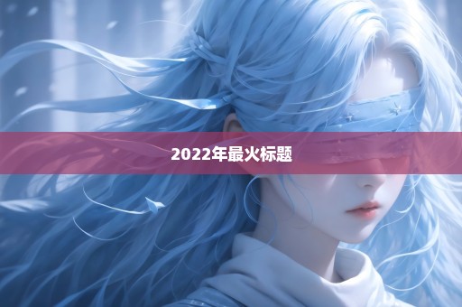 2022年最火标题