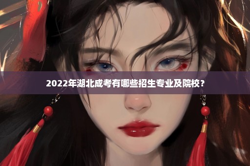 2022年湖北成考有哪些招生专业及院校？