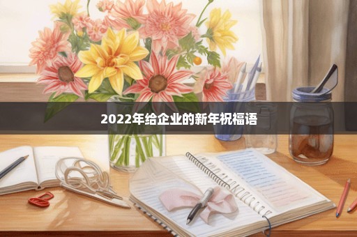 2022年给企业的新年祝福语