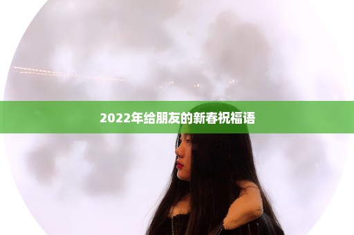 2022年给朋友的新春祝福语