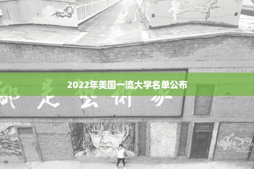 2022年美国一流大学名单公布