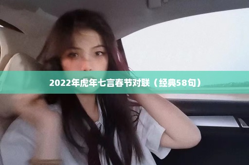 2022年虎年七言春节对联（经典58句）