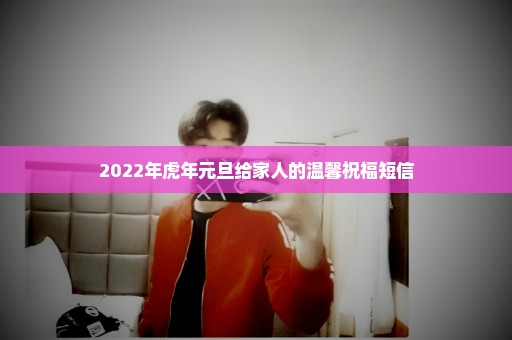 2022年虎年元旦给家人的温馨祝福短信