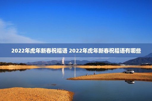 2022年虎年新春祝福语 2022年虎年新春祝福语有哪些