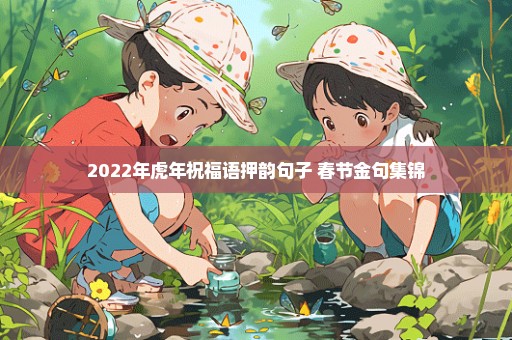 2022年虎年祝福语押韵句子 春节金句集锦