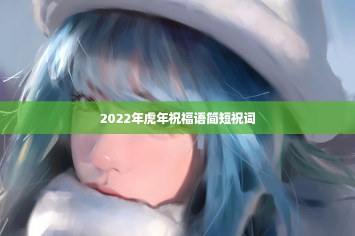 2022年虎年祝福语简短祝词