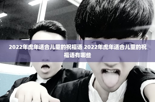 2022年虎年适合儿童的祝福语 2022年虎年适合儿童的祝福语有哪些