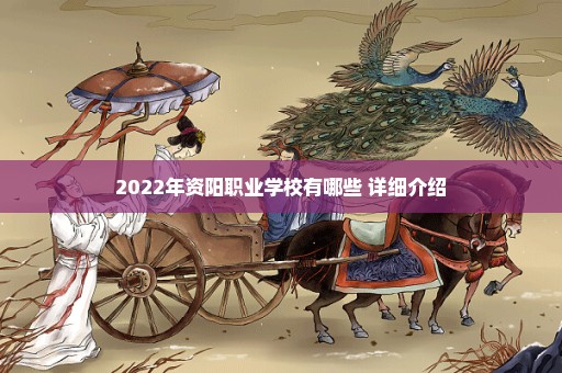 2022年资阳职业学校有哪些 详细介绍