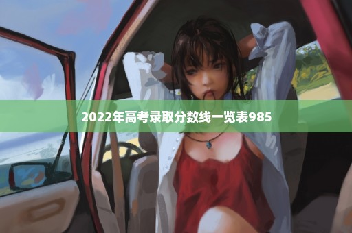 2022年高考录取分数线一览表985