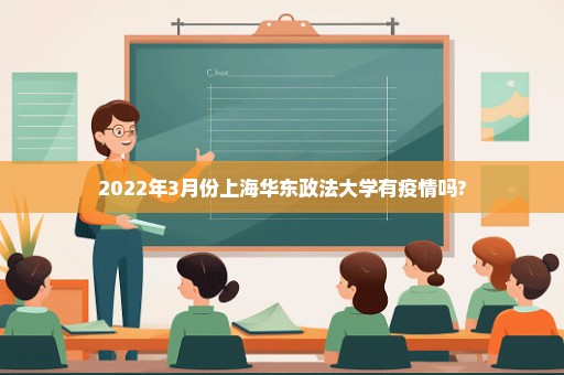 2022年3月份上海华东政法大学有疫情吗?