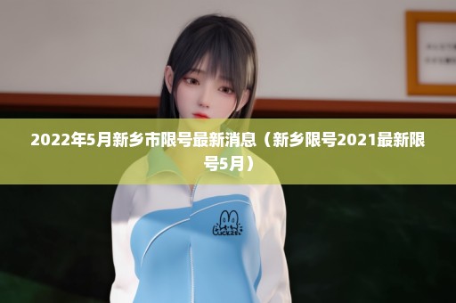 2022年5月新乡市限号最新消息（新乡限号2021最新限号5月）