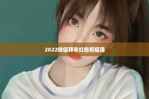 2022微信拜年红包祝福语