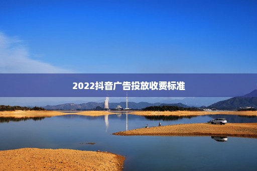 2022抖音广告投放收费标准