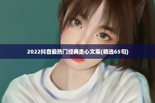 2022抖音最热门经典走心文案(精选65句)