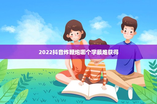 2022抖音炸鞭炮哪个字最难获得