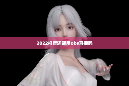 2022抖音还能用obs直播吗