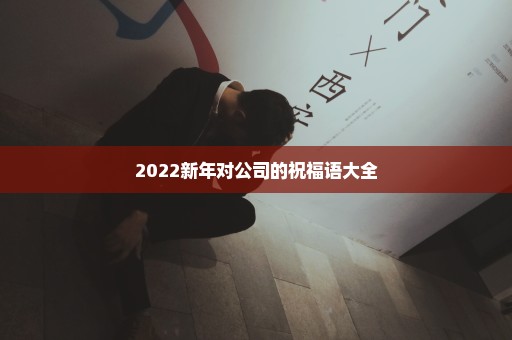 2022新年对公司的祝福语大全