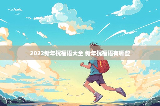 2022新年祝福语大全 新年祝福语有哪些