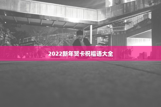 2022新年贺卡祝福语大全