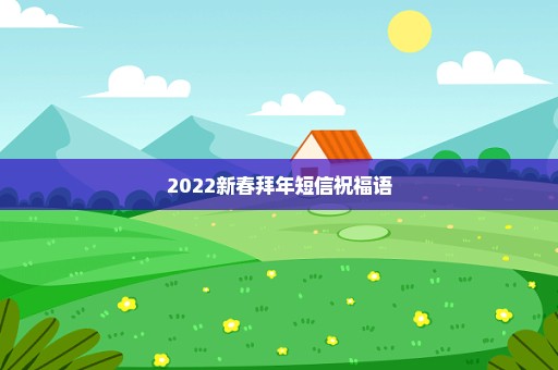 2022新春拜年短信祝福语