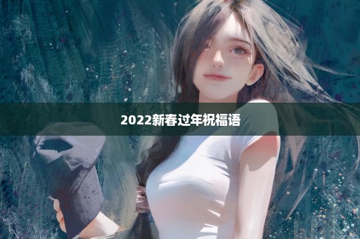 2022新春过年祝福语