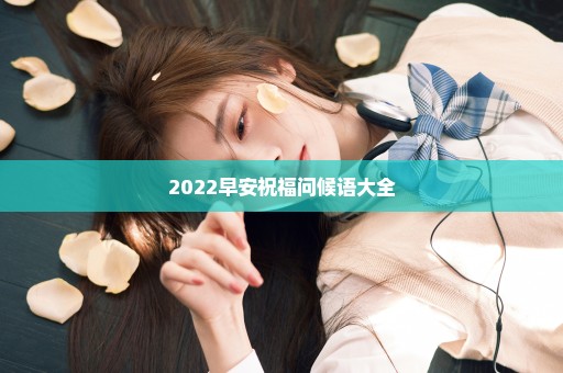 2022早安祝福问候语大全