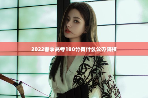 2022春季高考180分有什么公办院校