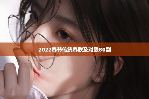 2022春节传统春联及对联80副