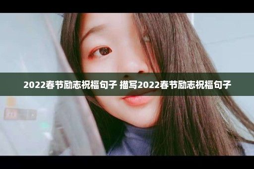 2022春节励志祝福句子 描写2022春节励志祝福句子