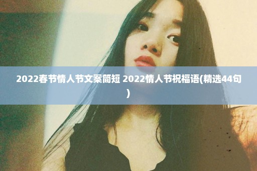 2022春节情人节文案简短 2022情人节祝福语(精选44句)