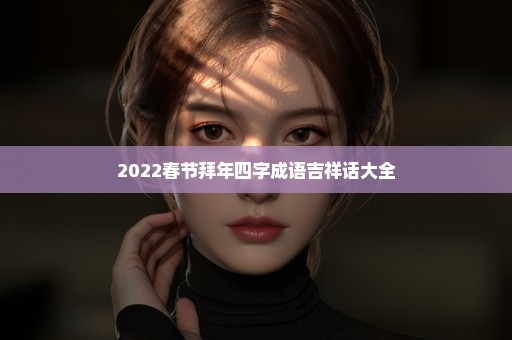 2022春节拜年四字成语吉祥话大全