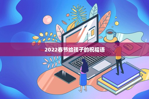 2022春节给孩子的祝福语