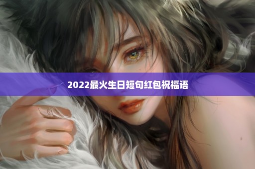 2022最火生日短句红包祝福语