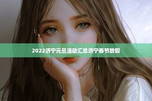 2022济宁元旦活动汇总济宁春节放假