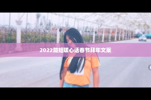 2022简短暖心话春节拜年文案