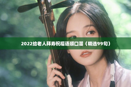 2022给老人拜寿祝福语顺口溜（精选99句）