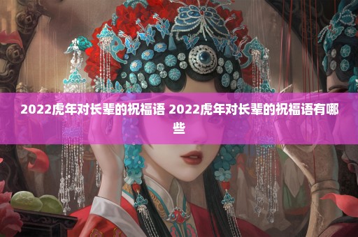 2022虎年对长辈的祝福语 2022虎年对长辈的祝福语有哪些