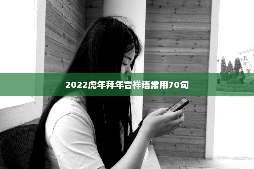 2022虎年拜年吉祥语常用70句