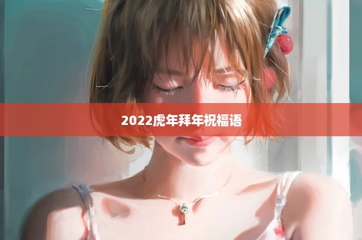 2022虎年拜年祝福语