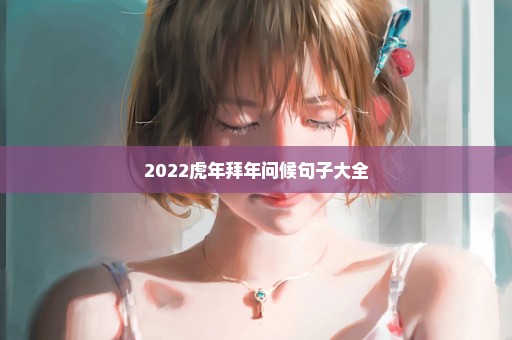 2022虎年拜年问候句子大全