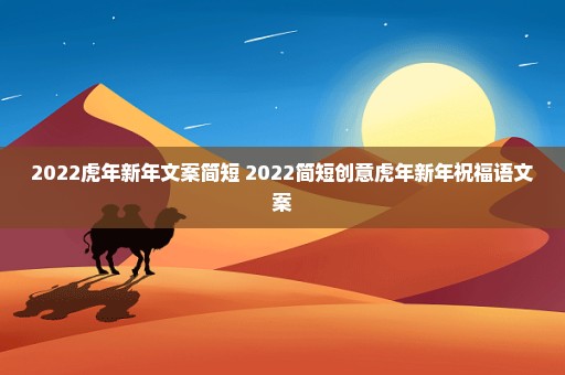 2022虎年新年文案简短 2022简短创意虎年新年祝福语文案