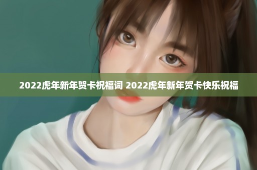 2022虎年新年贺卡祝福词 2022虎年新年贺卡快乐祝福