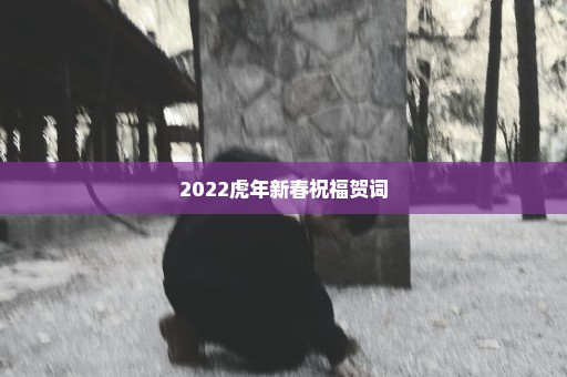 2022虎年新春祝福贺词