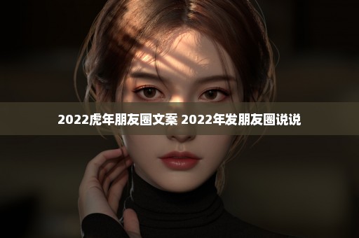 2022虎年朋友圈文案 2022年发朋友圈说说