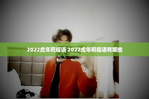 2022虎年祝福语 2022虎年祝福语有哪些