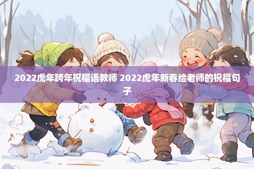 2022虎年跨年祝福语教师 2022虎年新春给老师的祝福句子