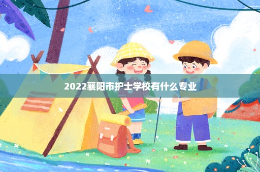 2022襄阳市护士学校有什么专业