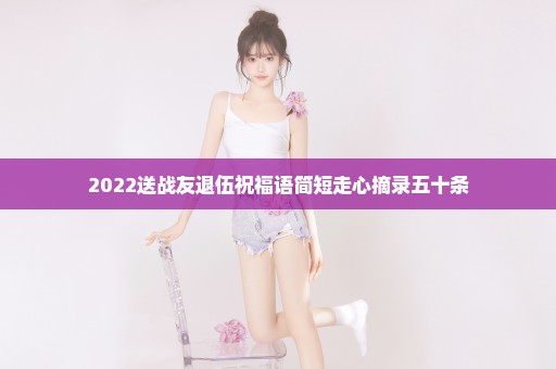 2022送战友退伍祝福语简短走心摘录五十条