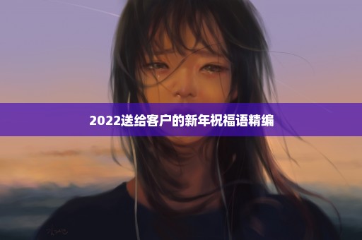 2022送给客户的新年祝福语精编