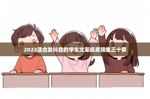 2022适合发抖音的学车文案搞笑锦集三十条